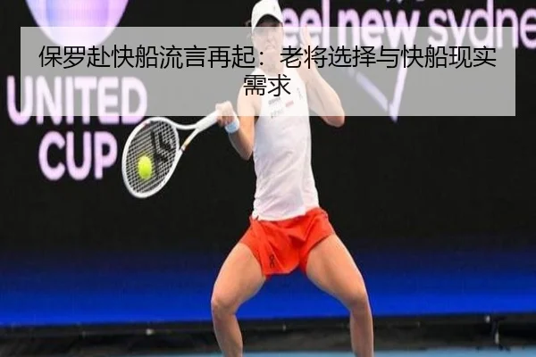 保罗赴快船流言再起：老将选择与快船现实需求