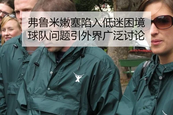弗鲁米嫩塞陷入低迷困境 球队问题引外界广泛讨论