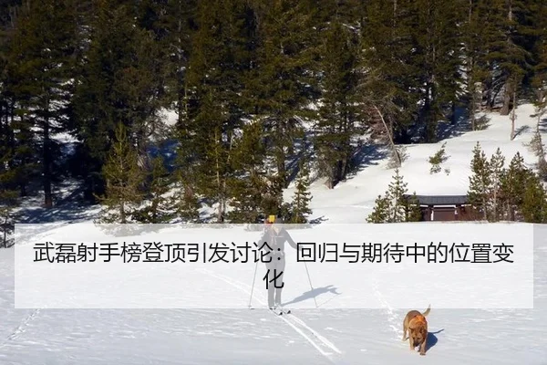 武磊射手榜登顶引发讨论：回归与期待中的位置变化