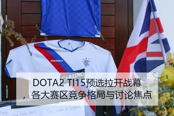 DOTA2 TI15预选拉开战幕，各大赛区竞争格局与讨论焦点